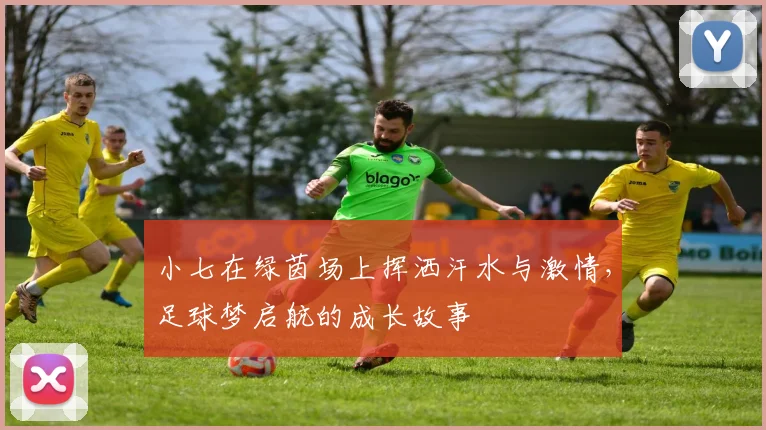 小七在绿茵场上挥洒汗水与激情，足球梦启航的成长故事