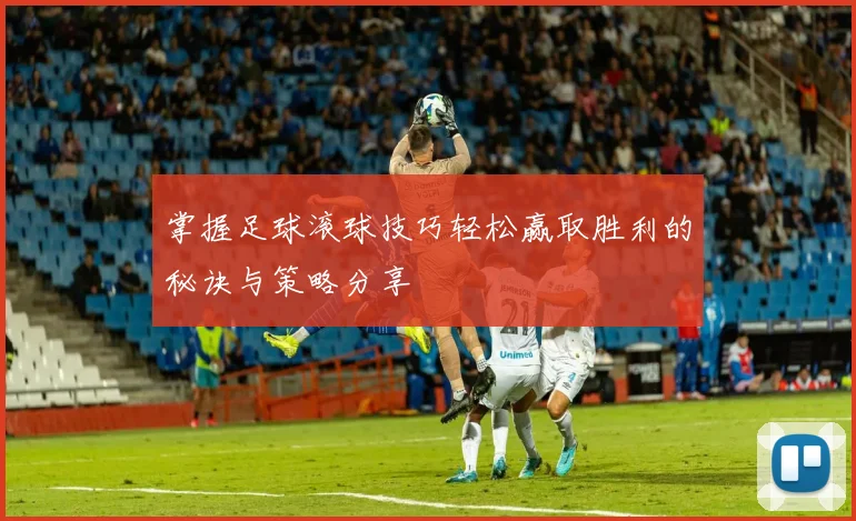 掌握足球滚球技巧轻松赢取胜利的秘诀与策略分享