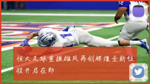 恒大足球重振雄风再创辉煌全新征程开启在即