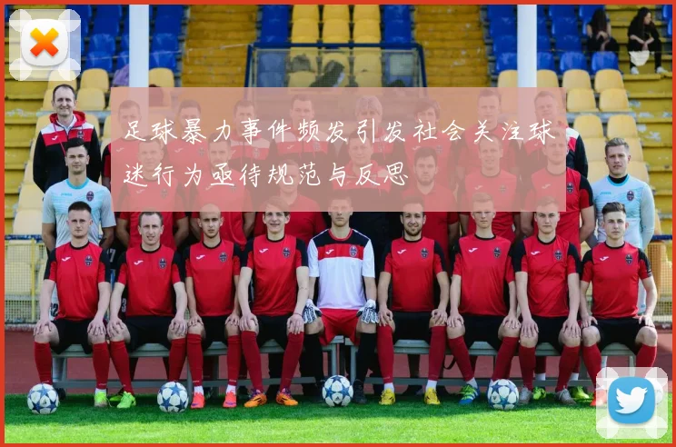 足球暴力事件频发引发社会关注球迷行为亟待规范与反思