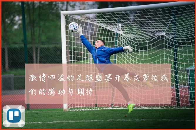 激情四溢的足球盛宴开幕式带给我们的感动与期待