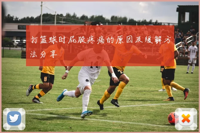 打篮球时屁股疼痛的原因及缓解方法分享