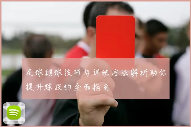 足球颠球技巧与训练方法解析助你提升球技的全面指南