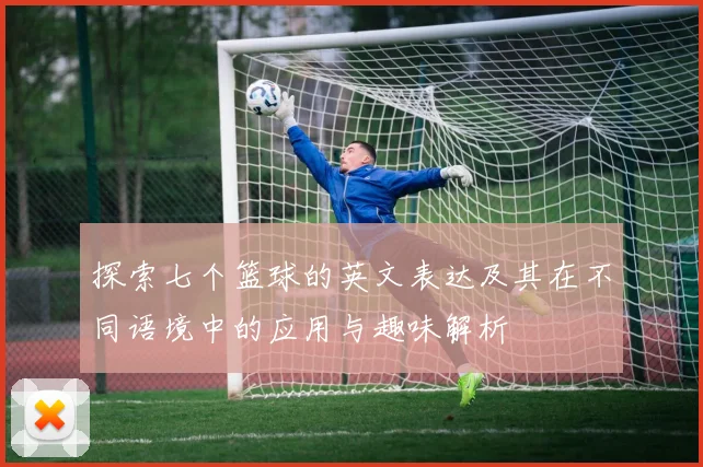 探索七个篮球的英文表达及其在不同语境中的应用与趣味解析