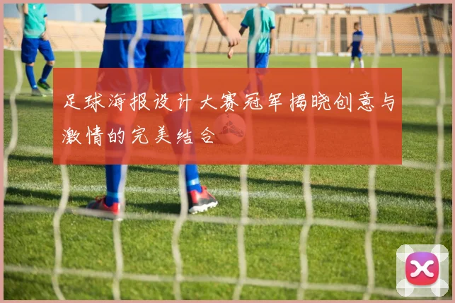 足球海报设计大赛冠军揭晓创意与激情的完美结合