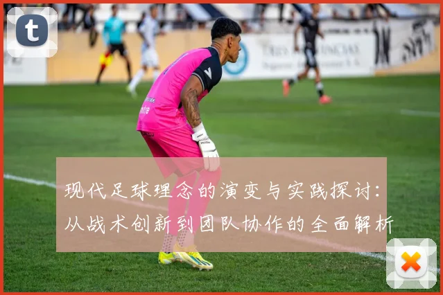 现代足球理念的演变与实践探讨：从战术创新到团队协作的全面解析