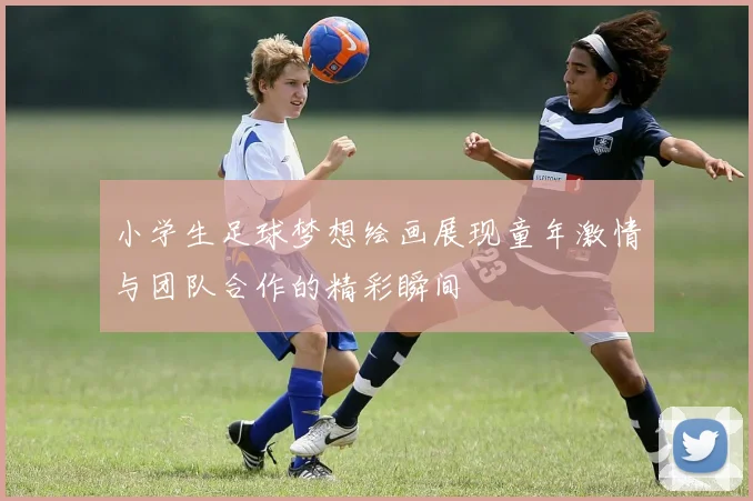 小学生足球梦想绘画展现童年激情与团队合作的精彩瞬间