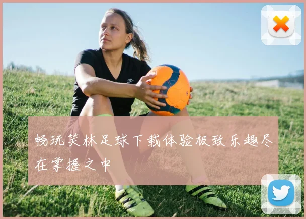 畅玩笑林足球下载体验极致乐趣尽在掌握之中