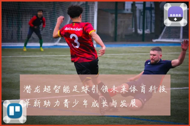 潜龙超智能足球引领未来体育科技革新助力青少年成长与发展