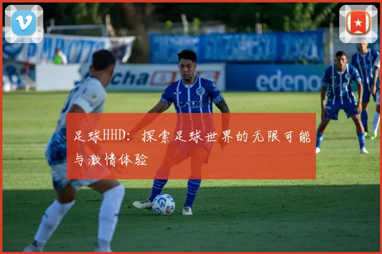 足球HHD：探索足球世界的无限可能与激情体验