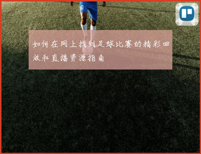 如何在网上找到足球比赛的精彩回放和直播资源指南