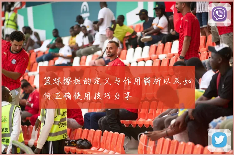 篮球擦板的定义与作用解析以及如何正确使用技巧分享