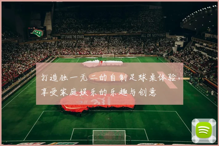 打造独一无二的自制足球桌体验，享受家庭娱乐的乐趣与创意