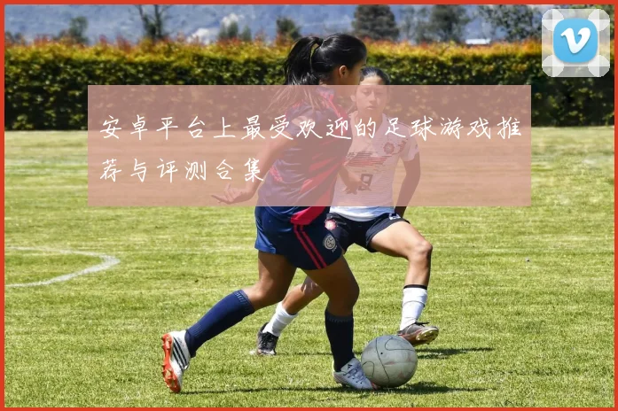 安卓平台上最受欢迎的足球游戏推荐与评测合集