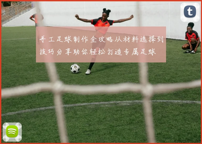 手工足球制作全攻略从材料选择到技巧分享助你轻松打造专属足球